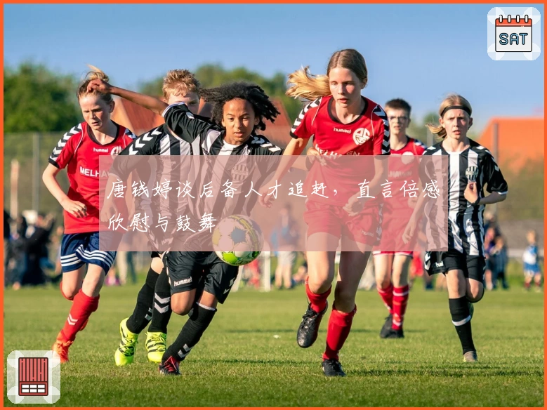 唐钱婷谈后备人才追赶，直言倍感欣慰与鼓舞