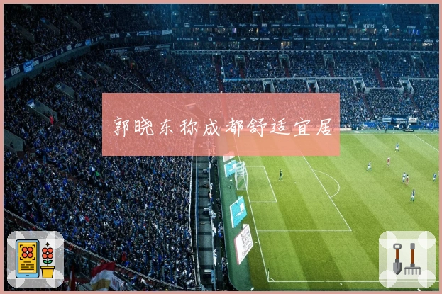 郭晓东称成都舒适宜居