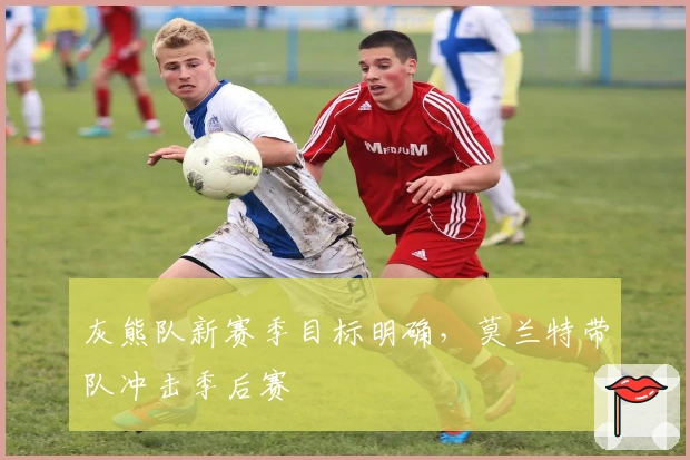 灰熊队新赛季目标明确,莫兰特带队冲击季后赛