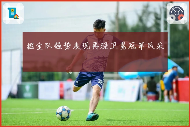 掘金队强势表现再现卫冕冠军风采