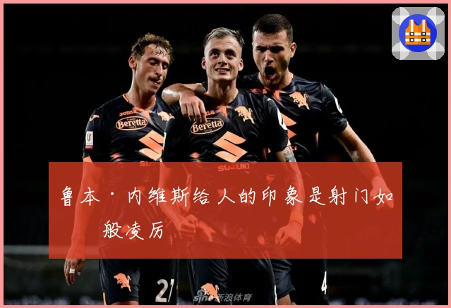 鲁本·内维斯给人的印象是射门如炮般凌厉