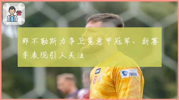 那不勒斯力争卫冕意甲冠军，新赛季表现引人关注