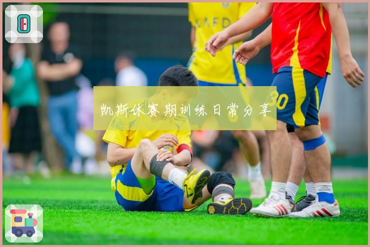 凯斯休赛期训练日常分享