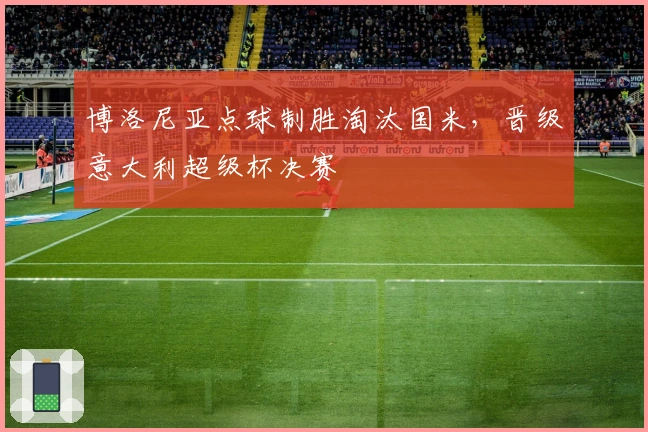 博洛尼亚点球制胜淘汰国米，晋级意大利超级杯决赛
