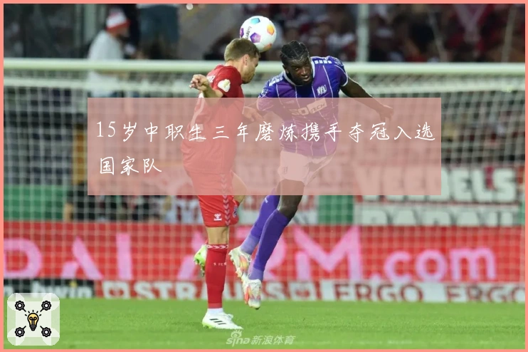 15岁中职生三年磨炼携手夺冠入选国家队
