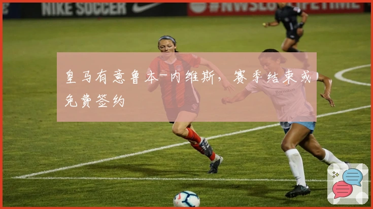 皇马有意鲁本-内维斯，赛季结束或免费签约