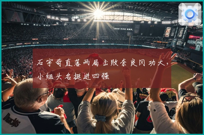 石宇奇直落两局击败奈良冈功大，小组头名挺进四强