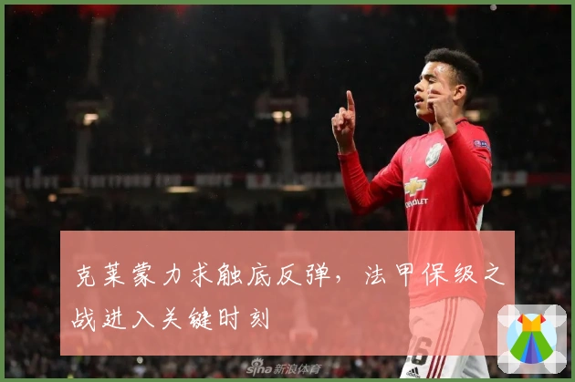 克莱蒙力求触底反弹，法甲保级之战进入关键时刻