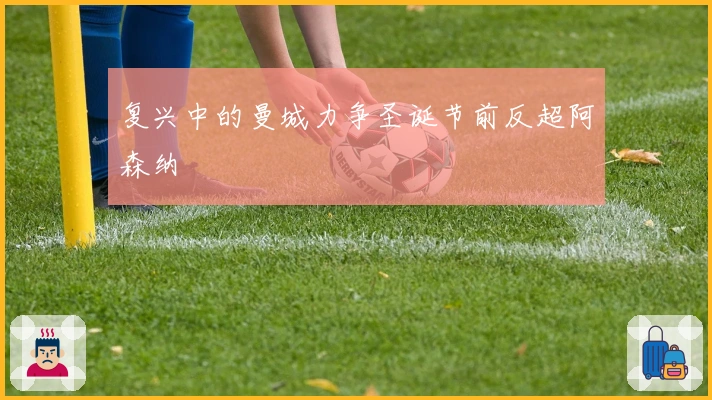 复兴中的曼城力争圣诞节前反超阿森纳