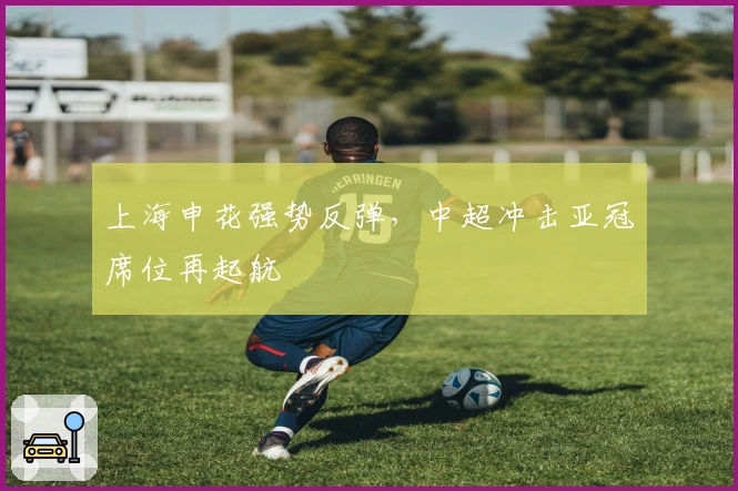 上海申花强势反弹，中超冲击亚冠席位再起航